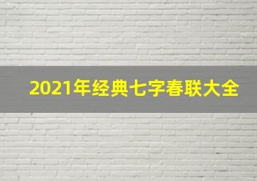 2021年经典七字春联大全