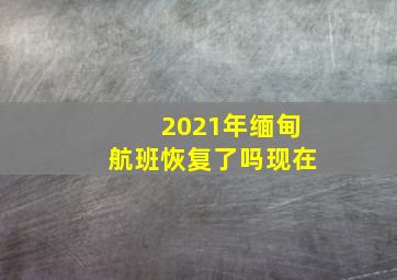 2021年缅甸航班恢复了吗现在