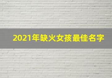 2021年缺火女孩最佳名字