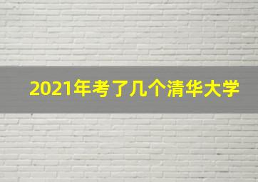 2021年考了几个清华大学