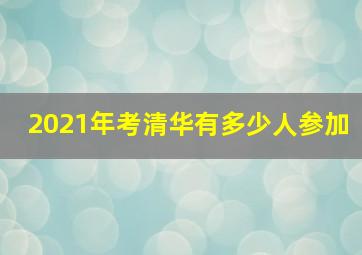 2021年考清华有多少人参加