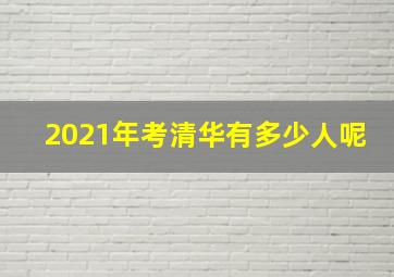 2021年考清华有多少人呢