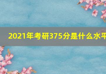 2021年考研375分是什么水平