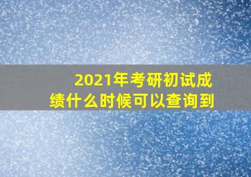 2021年考研初试成绩什么时候可以查询到