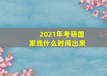 2021年考研国家线什么时间出来