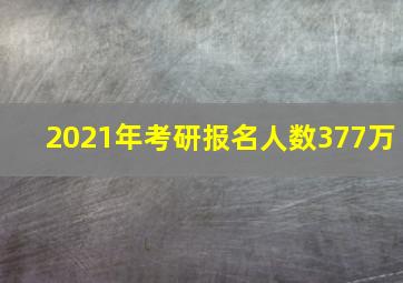 2021年考研报名人数377万