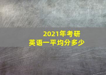 2021年考研英语一平均分多少