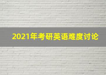 2021年考研英语难度讨论