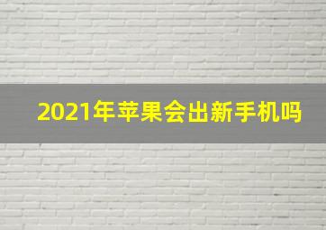 2021年苹果会出新手机吗