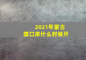 2021年蒙古国口岸什么时候开