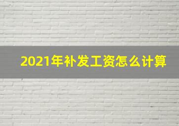 2021年补发工资怎么计算