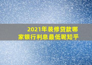 2021年装修贷款哪家银行利息最低呢知乎