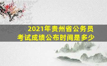 2021年贵州省公务员考试成绩公布时间是多少