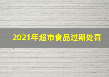 2021年超市食品过期处罚