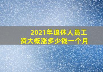 2021年退休人员工资大概涨多少钱一个月