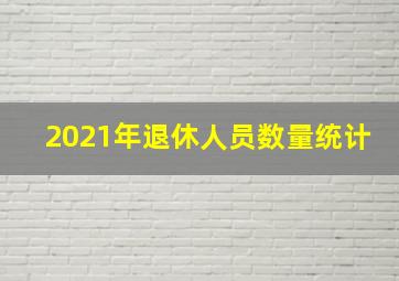 2021年退休人员数量统计