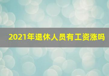 2021年退休人员有工资涨吗