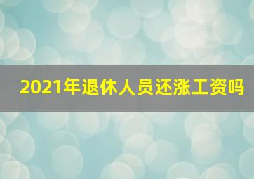 2021年退休人员还涨工资吗