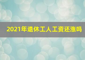 2021年退休工人工资还涨吗