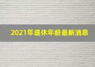 2021年退休年龄最新消息