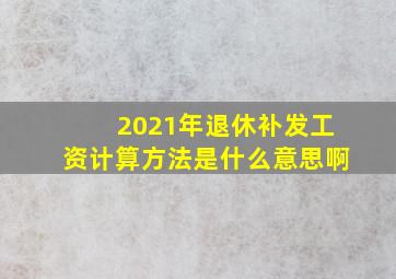 2021年退休补发工资计算方法是什么意思啊