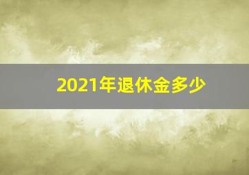 2021年退休金多少