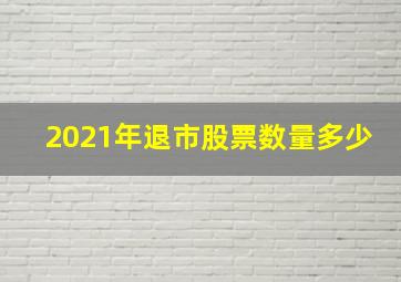 2021年退市股票数量多少