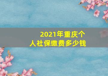 2021年重庆个人社保缴费多少钱