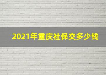 2021年重庆社保交多少钱