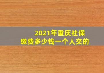 2021年重庆社保缴费多少钱一个人交的