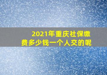 2021年重庆社保缴费多少钱一个人交的呢