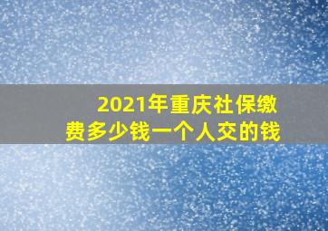 2021年重庆社保缴费多少钱一个人交的钱