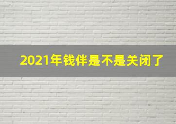 2021年钱伴是不是关闭了