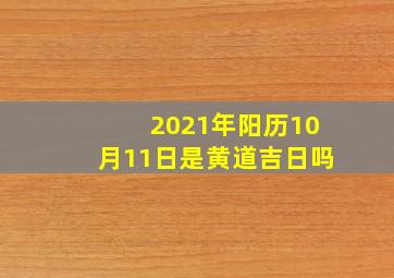 2021年阳历10月11日是黄道吉日吗