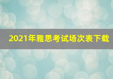 2021年雅思考试场次表下载