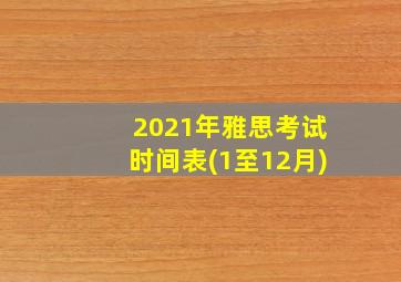 2021年雅思考试时间表(1至12月)