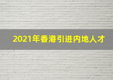 2021年香港引进内地人才