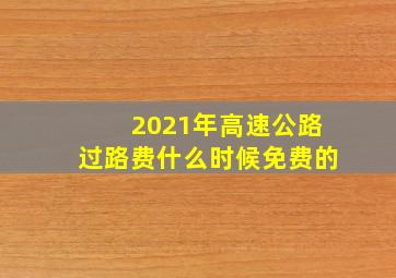 2021年高速公路过路费什么时候免费的