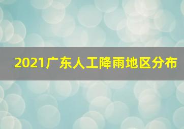 2021广东人工降雨地区分布