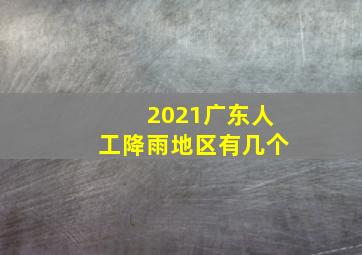 2021广东人工降雨地区有几个