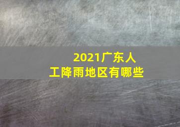 2021广东人工降雨地区有哪些