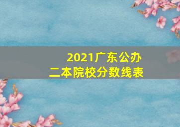 2021广东公办二本院校分数线表