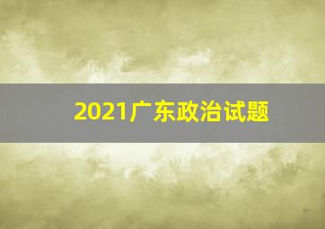 2021广东政治试题