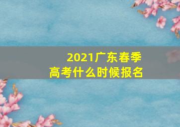 2021广东春季高考什么时候报名