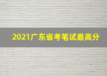 2021广东省考笔试最高分