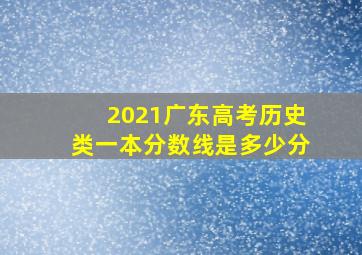 2021广东高考历史类一本分数线是多少分