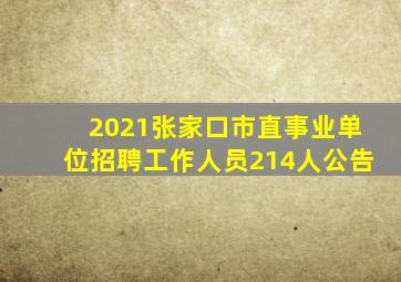 2021张家口市直事业单位招聘工作人员214人公告