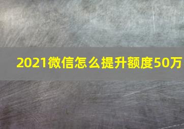 2021微信怎么提升额度50万