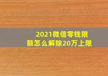 2021微信零钱限额怎么解除20万上限