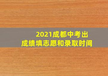 2021成都中考出成绩填志愿和录取时间